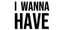 I WANNA HAVE